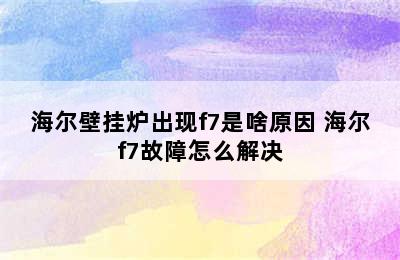 海尔壁挂炉出现f7是啥原因 海尔f7故障怎么解决